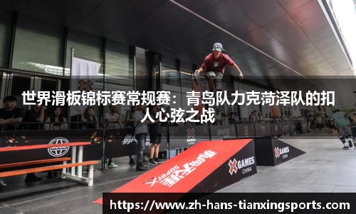 世界滑板锦标赛常规赛:青岛队力克菏泽队的扣人心弦之战
