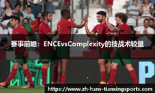 赛事前瞻:ENCEvsComplexity的技战术较量