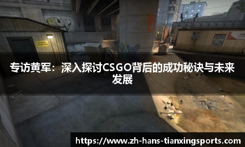 专访黄军:深入探讨CSGO背后的成功秘诀与未来发展